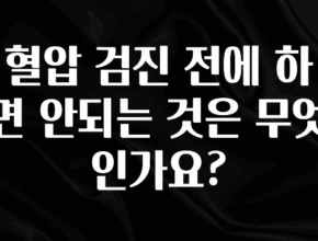 추가정보 혈압 검진 전에 하면 안되는 것은 무엇인가요? 전합니다
