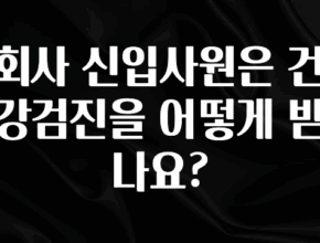 정성을 담은 회사 신입사원은 건강검진을 어떻게 받나요? 요약정리