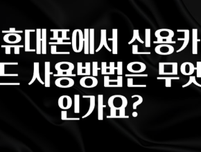 시간이 없다? 휴대폰에서 신용카드 사용방법은 무엇인가요? 후회하지 않습니다