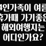 sns소식 4인가족이 여름휴가때 가기좋은 해외여행지는 어디인가요? 알짜배기만 골라가세요