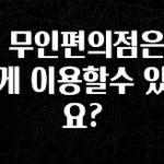 이제 뜸! CU 무인편의점은 어떻게 이용할수 있나요? 아주 좋은 정보입니다