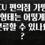 이게 진짜라고? CU 편의점 가맹형태는 어떻게 분류할 수 있나요? 정직하게 소개해보겠습니다