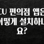 모두가 찾는 CU 편의점 앱은 어떻게 설치하나요? 잠깐 확인해보세요