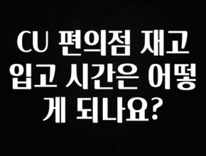 이정보美쳤다 CU 편의점 재고 입고 시간은 어떻게 되나요? 확인해보세요