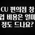 대박인 증거 CU 편의점 창업 비용은 얼마정도 드나요? 확인해보세요