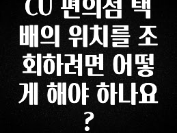후회하지 않는 CU 편의점 택배의 위치를 조회하려면 어떻게 해야 하나요? 아주 좋은 정보입니다