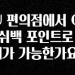 꾸준한 인기 CU 편의점에서 OK 캐쉬백 포인트로 결제가 가능한가요? 실간 리뷰