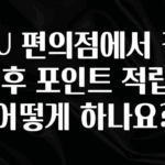 무조건 이득인 CU 편의점에서 결제 후 포인트 적립은 어떻게 하나요? 뜨거운 관심 감사합니다