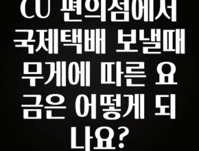 인기좋은 이유 CU 편의점에서 국제택배 보낼때 무게에 따른 요금은 어떻게 되나요? 전합니다