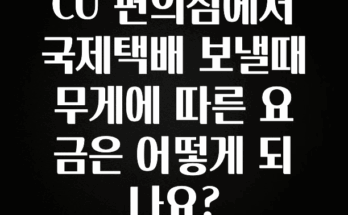 인기좋은 이유 CU 편의점에서 국제택배 보낼때 무게에 따른 요금은 어떻게 되나요? 전합니다