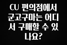 기다렸던 정보 CU 편의점에서 군고구마는 어디서 구매할 수 있나요? 기억하세요