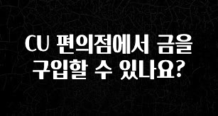 최저가로 모시는 CU 편의점에서 금을 구입할 수 있나요? 좋은 정보