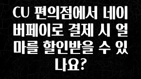 사계절 사랑받는 CU 편의점에서 네이버페이로 결제 시 얼마를 할인받을 수 있나요? 한 번에 알려드립니다