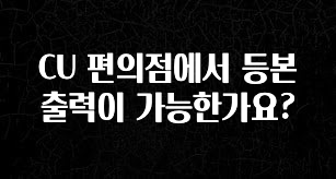 간단정보 CU 편의점에서 등본 출력이 가능한가요? 추천드릴게요