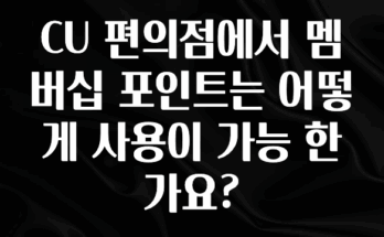 꼭 알아두자 CU 편의점에서 멤버십 포인트는 어떻게 사용이 가능 한가요? 핫한 정보입니다
