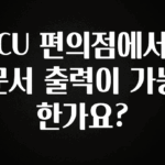 역.대.급 이벤트 CU 편의점에서 문서 출력이 가능 한가요? 관심이 뜨거운 이유 입니다