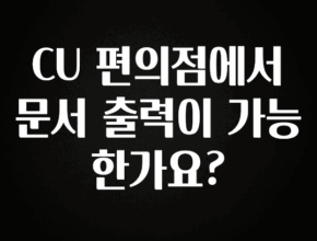 역.대.급 이벤트 CU 편의점에서 문서 출력이 가능 한가요? 관심이 뜨거운 이유 입니다