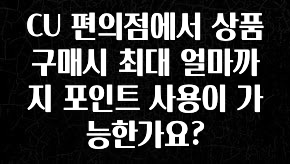 긴급소식 CU 편의점에서 상품 구매시 최대 얼마까지 포인트 사용이 가능한가요? 꼭 알아두세요