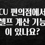 가성비 정보 CU 편의점에서 셀프 계산 기능이 있나요? 지금 소개할게요