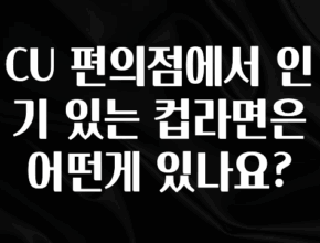 이번 달 CU 편의점에서 인기 있는 컵라면은 어떤게 있나요? 1분이면 확인가능 합니다