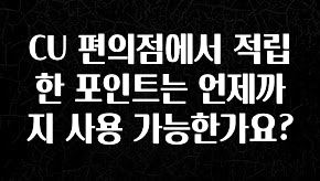클릭필수 CU 편의점에서 적립한 포인트는 언제까지 사용 가능한가요? 확인해보세요