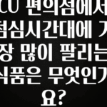 간단정보 CU 편의점에서 점심시간대에 가장 많이 팔리는 식품은 무엇인가요? 추천드릴게요