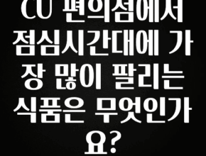 간단정보 CU 편의점에서 점심시간대에 가장 많이 팔리는 식품은 무엇인가요? 추천드릴게요