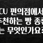 바로 준비가능 CU 편의점에서 추천하는 빵 종류는 무엇인가요? 후회하지 않습니다