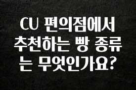 바로 준비가능 CU 편의점에서 추천하는 빵 종류는 무엇인가요? 후회하지 않습니다