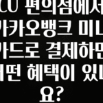 이정보美쳤다 CU 편의점에서 카카오뱅크 미니카드로 결제하면 어떤 혜택이 있나요? 최신정보