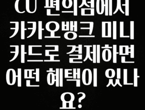 이정보美쳤다 CU 편의점에서 카카오뱅크 미니카드로 결제하면 어떤 혜택이 있나요? 최신정보