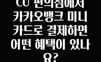 이정보美쳤다 CU 편의점에서 카카오뱅크 미니카드로 결제하면 어떤 혜택이 있나요? 최신정보