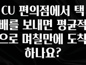 이번주 제일 많이찾은 CU 편의점에서 택배를 보내면 평균적으로 며칠만에 도착하나요? 알짜배기만 골라가세요