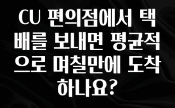 이번주 제일 많이찾은 CU 편의점에서 택배를 보내면 평균적으로 며칠만에 도착하나요? 알짜배기만 골라가세요