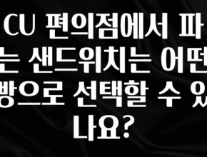 모두가 찾는 CU 편의점에서 파는 샌드위치는 어떤 빵으로 선택할 수 있나요? 전해드립니다