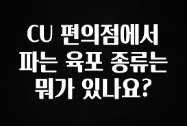 “꼭”클릭해야하는 이유 CU 편의점에서 파는 육포 종류는 뭐가 있나요? 한 번에 알려드립니다