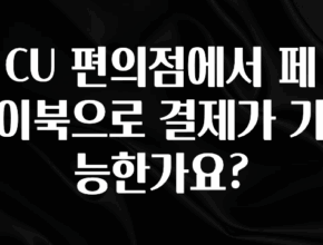 싹 다알려줌 CU 편의점에서 페이북으로 결제가 가능한가요? 아쉬움이 없습니다