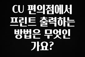 이건 “참을 수 없다” CU 편의점에서 프린트 출력하는 방법은 무엇인가요? 관심이 뜨겁습니다
