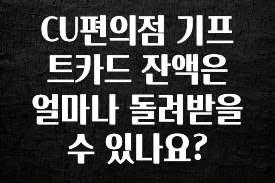 꾸준한 인기 CU편의점 기프트카드 잔액은 얼마나 돌려받을 수 있나요? 알려드릴게요