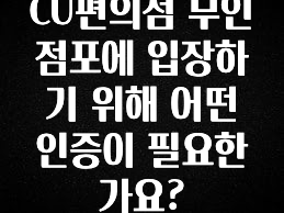 요즘 이게 유행 CU편의점 무인점포에 입장하기 위해 어떤 인증이 필요한가요? 꼭 알아두세요