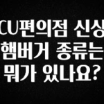 요즘 반응좋은 CU편의점 신상 햄버거 종류는 뭐가 있나요? 관심이 뜨겁습니다