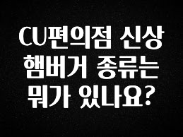 요즘 반응좋은 CU편의점 신상 햄버거 종류는 뭐가 있나요? 관심이 뜨겁습니다