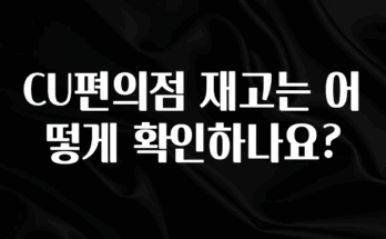 간단정보 CU편의점 재고는 어떻게 확인하나요? 좋은 정보