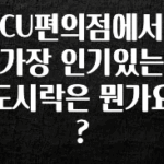 시간이 없다? CU편의점에서 가장 인기있는 도시락은 뭔가요? 궁금하시죠?