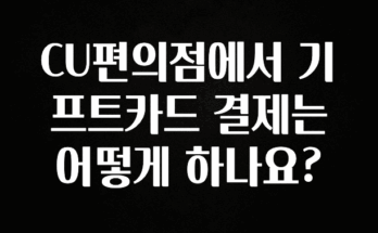 정성을 다하는 CU편의점에서 기프트카드 결제는 어떻게 하나요? 아쉬움이 없습니다