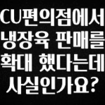 사계절 사랑받는 CU편의점에서 냉장육 판매를 확대 했다는데 사실인가요? 1분이면 확인가능 합니다