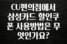 올해 꼭 알아두기 CU편의점에서 삼성카드 할인쿠폰 사용방법은 무엇인가요? 확인해보세요