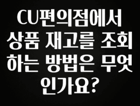 정성을 담은 CU편의점에서 상품 재고를 조회하는 방법은 무엇인가요? 한 번에 알려드립니다