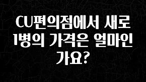 우리도 이렇게하자 CU편의점에서 새로 1병의 가격은 얼마인가요? 좋은 정보