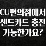 종.결.판 CU편의점에서 센드카드 충전 가능한가요? 리뷰 해보겠습니다
